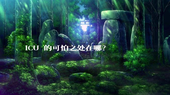 ICU 的可怕之处在哪?