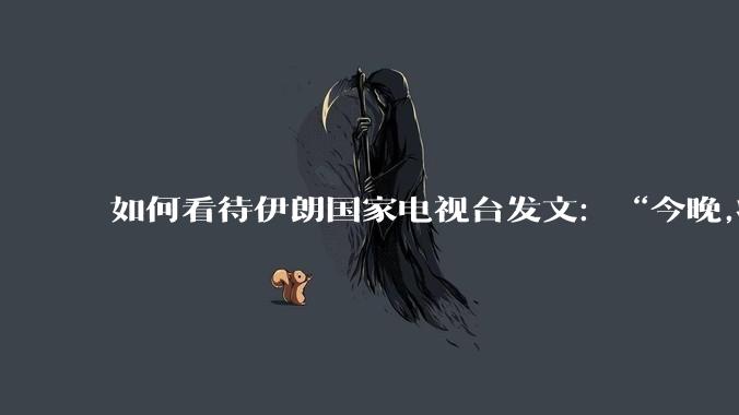 如何看待伊朗国家电视台发文:“今晚,将会发生一件大事,让世界铭记几个世纪。”?