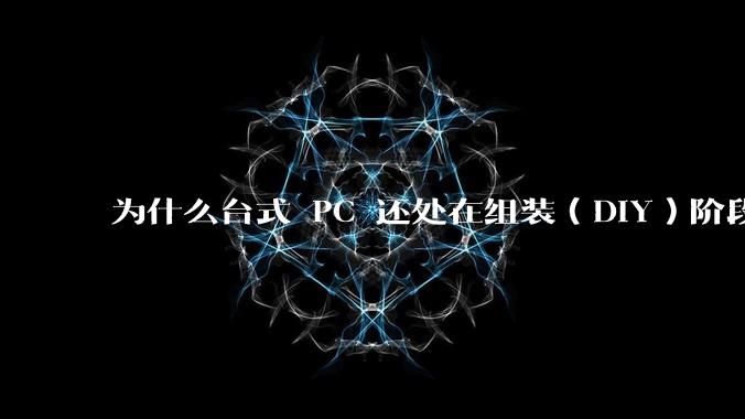 为什么台式 PC 还处在组装(DIY)阶段?