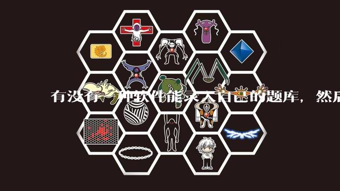 有没有一种软件能录入自己的题库,然后再出试卷啊?