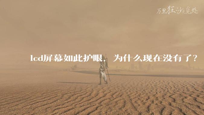 lcd屏幕如此护眼,为什么现在没有了?