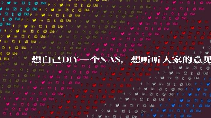 想自己DIY一个NAS,想听听大家的意见。?