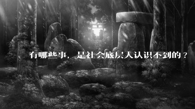 有哪些事,是社会底层人认识不到的?