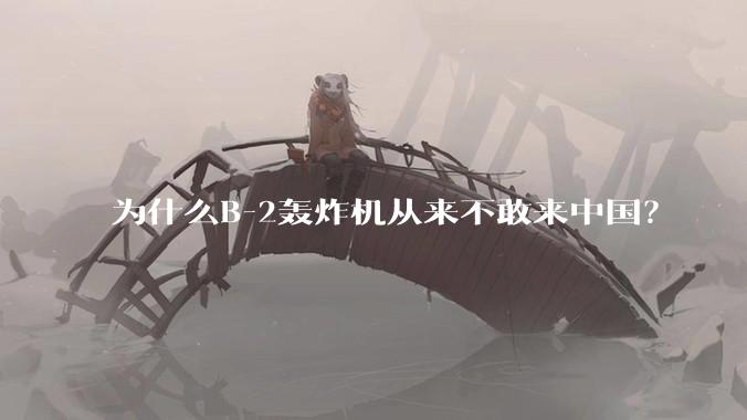 为什么B-2轰炸机从来不敢来中国?