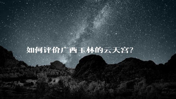 如何评价广西玉林的云天宫?
