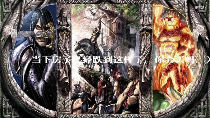 当下房子已经跌到这样了,你会买吗,为什么?