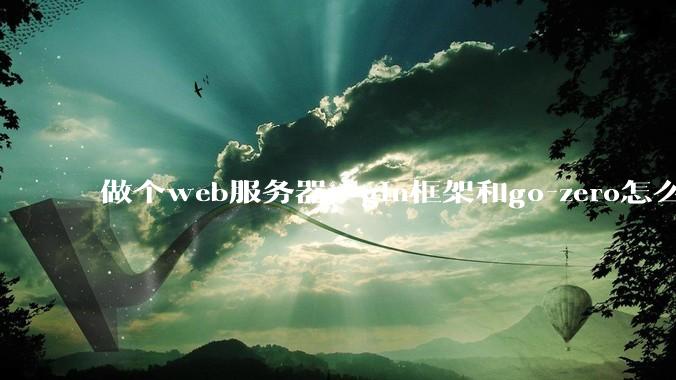 做个web服务器,gin框架和go-zero怎么选?