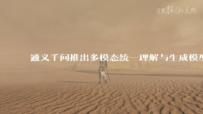 通义千问推出多模态统一理解与生成模型 Qwen VLo,图像生成效果如何?有哪些信息值得关注?