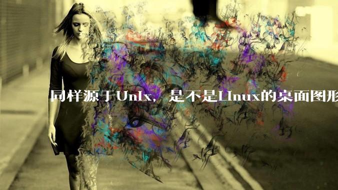 同样源于Unix,是不是Linux的桌面图形用户界面(GUI)没有MacOS流畅?