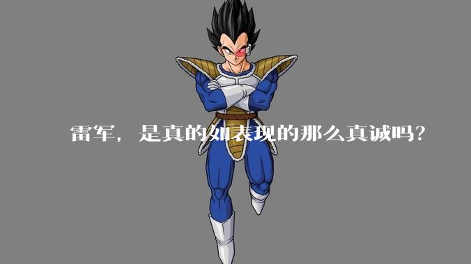 雷军,是真的如表现的那么真诚吗?
