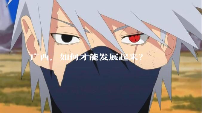 广西,如何才能发展起来?