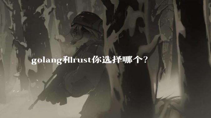 golang和rust你选择哪个?