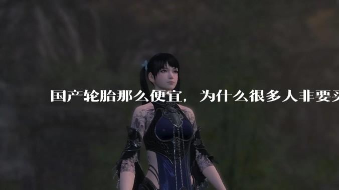 国产轮胎那么便宜,为什么很多人非要买高价的国外轮胎??