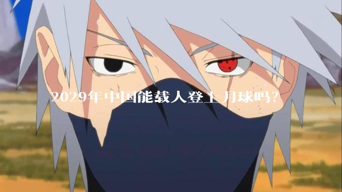 2029年中国能载人登上月球吗?