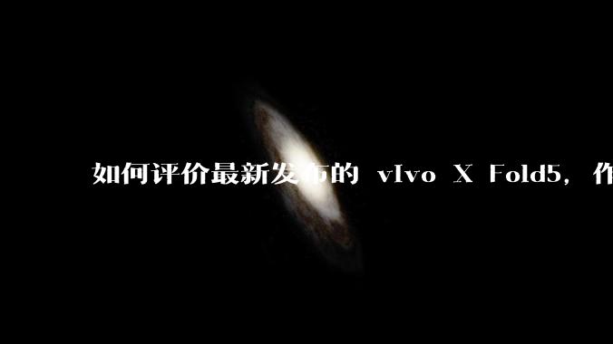 如何评价最新发布的 vivo X Fold5,作为首款「三防」折叠屏手机,都有哪些亮点值得关注?