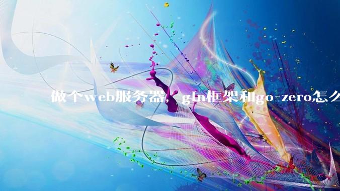 做个web服务器,gin框架和go-zero怎么选?