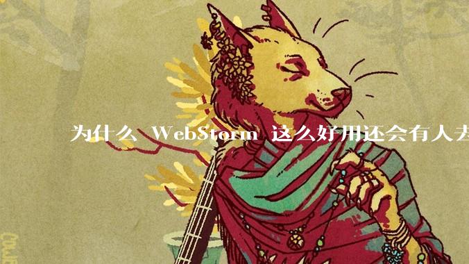为什么 WebStorm 这么好用还会有人去用 VSCode?