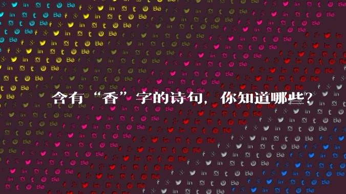 含有“香”字的诗句,你知道哪些?