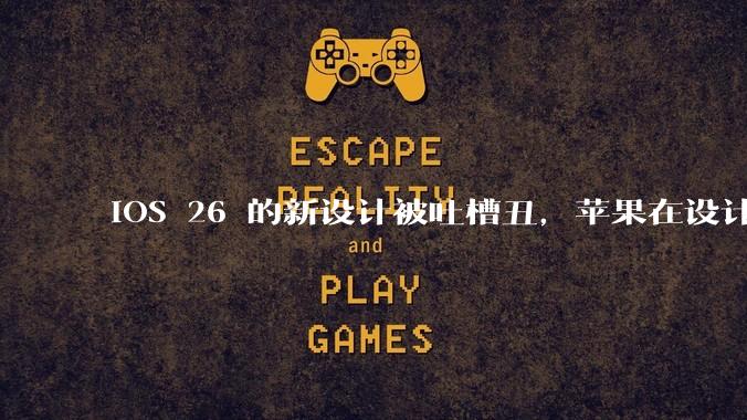 iOS 26 的新设计被吐槽丑,苹果在设计更新时考虑了哪些因素?你对这一设计都有哪些评价?
