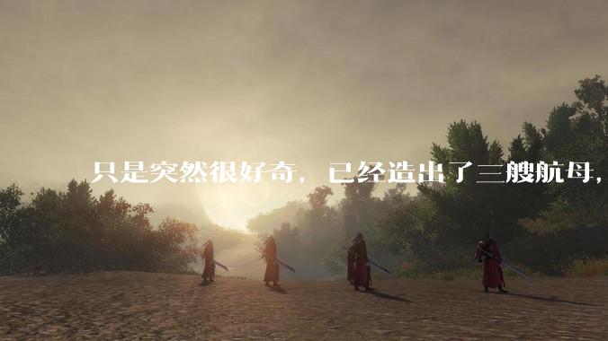 只是突然很好奇,已经造出了三艘航母,为何不能按照这样的模板,批量建造航母呢?