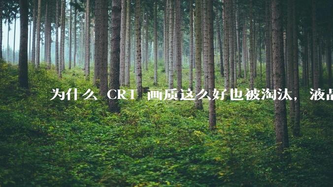 为什么 CRT 画质这么好也被淘汰,液晶反而发展的很好?
