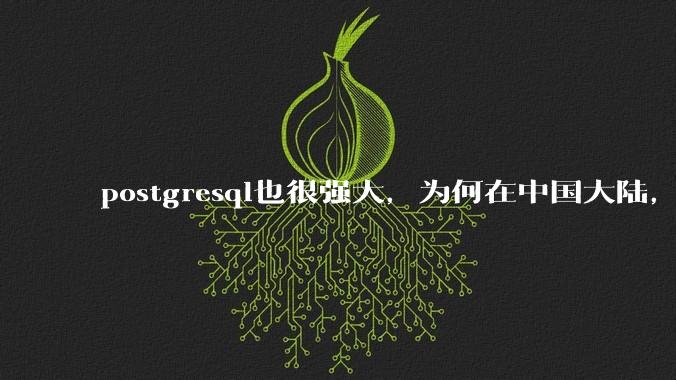postgresql也很强大,为何在中国大陆,mysql成为主流,postgresql屈居二线呢?