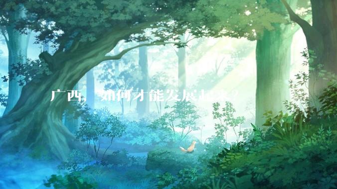 广西,如何才能发展起来?