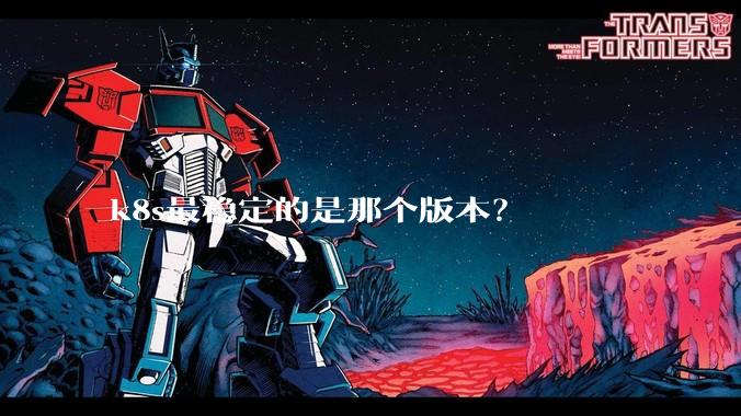 k8s最稳定的是那个版本?