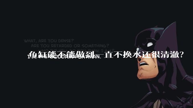 鱼缸能不能做到一直不换水还很清澈?