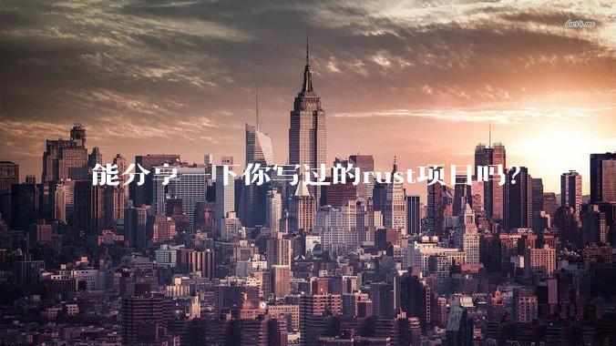 能分享一下你写过的rust项目吗?
