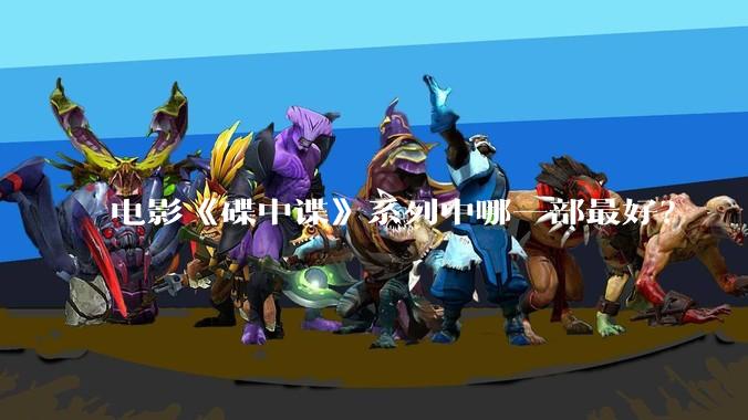 电影《碟中谍》系列中哪一部最好?