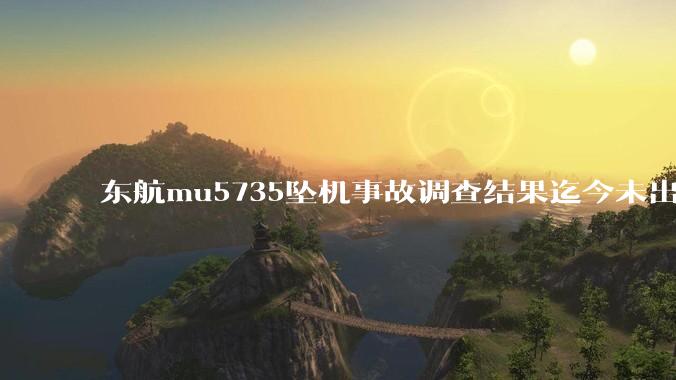 东航mu5735坠机事故调查结果迄今未出炉正常吗?为什么?