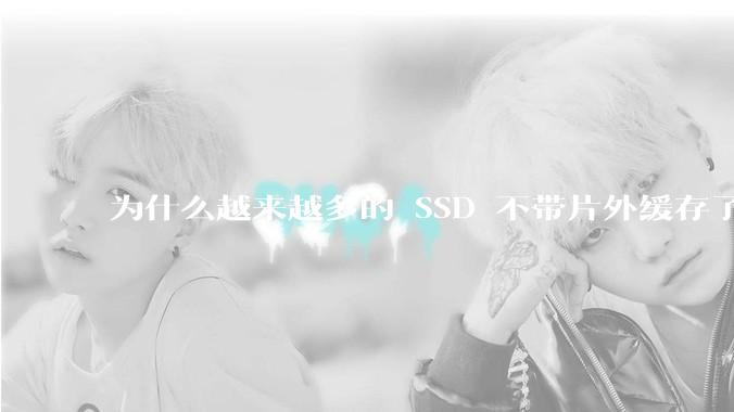 为什么越来越多的 SSD 不带片外缓存了?