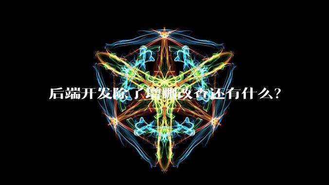 后端开发除了增删改查还有什么?