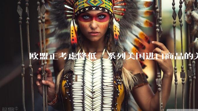欧盟正考虑降低一系列美国进口商品的关税,欧美最终走到一起,在偶然中是否有其必然性?