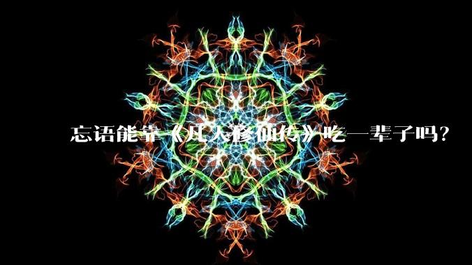忘语能靠《凡人修仙传》吃一辈子吗?