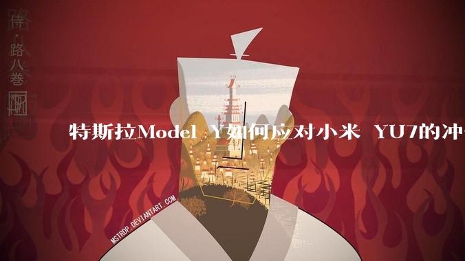 特斯拉Model Y如何应对小米 YU7的冲击?