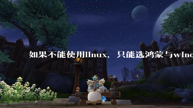 如果不能使用linux,只能选鸿蒙与windows,你会选哪个?