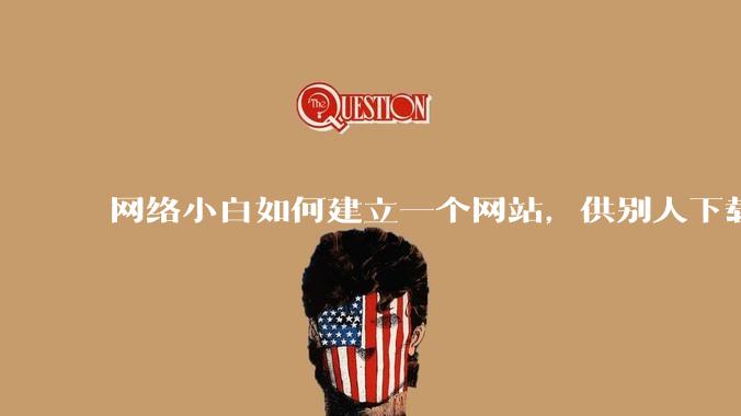 网络小白如何建立一个网站,供别人下载文件(主要是PDF和MP3)?
