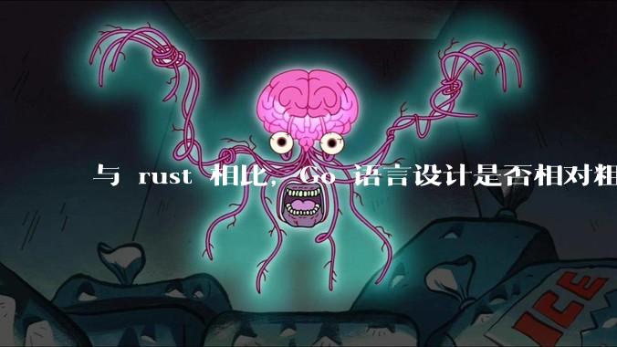 与 rust 相比,Go 语言设计是否相对粗糙?