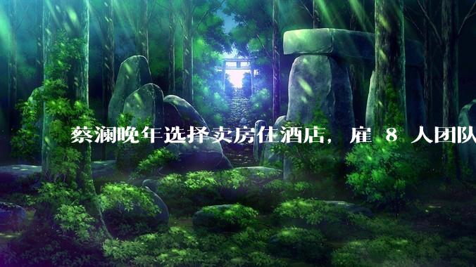 蔡澜晚年选择卖房住酒店,雇 8 人团队照顾养老,如何看待他的养老观念?