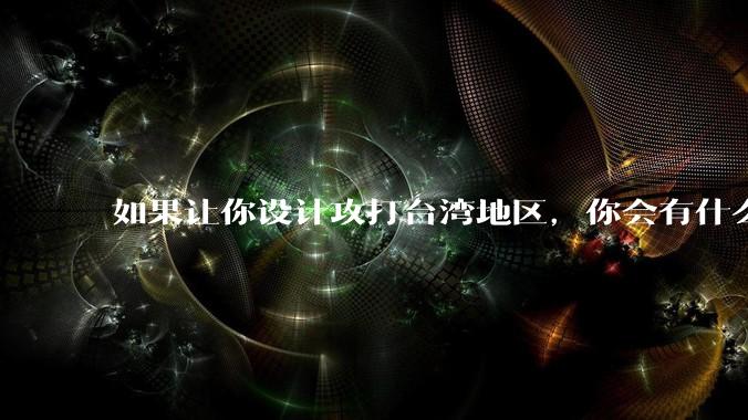 如果让你设计攻打台湾地区,你会有什么好的想法和打法?