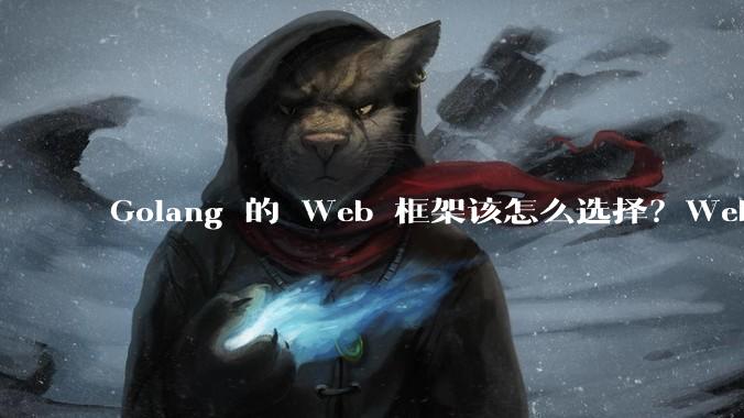 Golang 的 Web 框架该怎么选择?Web 开发又该怎样学?