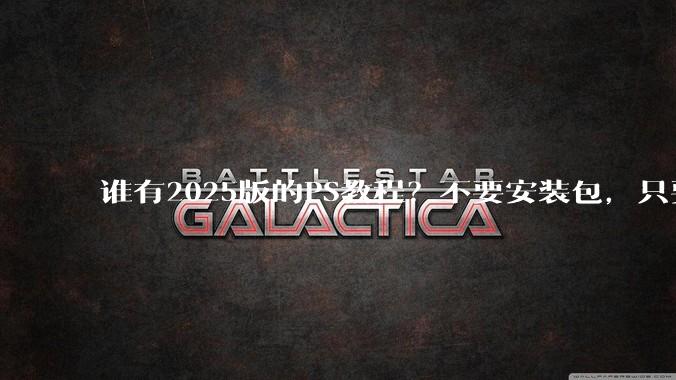谁有2025版的PS教程?不要安装包,只要***教程,谢谢。?