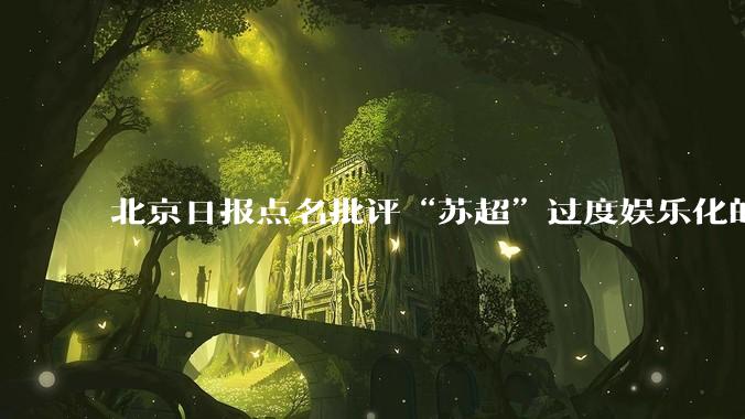 北京日报点名批评“苏超”过度娱乐化的动机是什么?