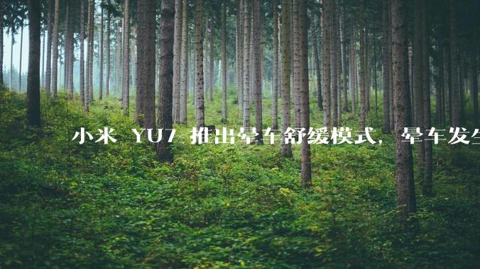 小米 YU7 推出晕车舒缓模式,晕车发生率降低 51%,如何看待此功能?抗晕能力未来会成为汽车标配吗?