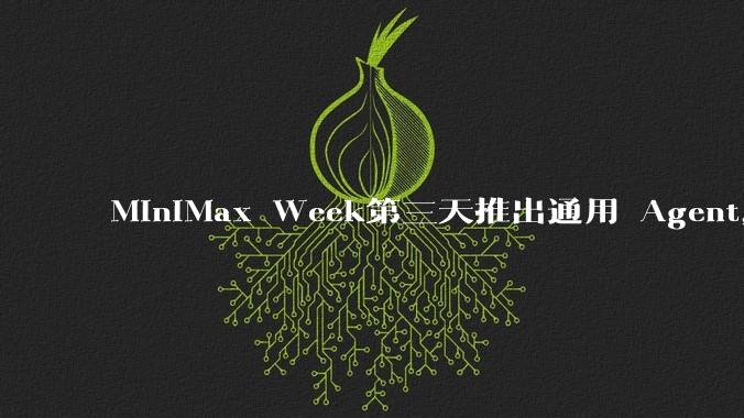 MiniMax Week第三天推出通用 Agent,体验如何?对行业会带来哪些影响?