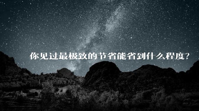 你见过最极致的节省能省到什么程度?