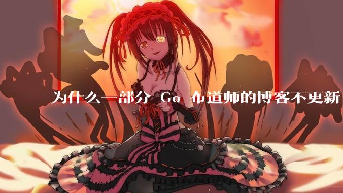 为什么一部分 Go 布道师的博客不更新了?