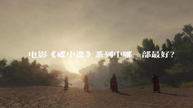 电影《碟中谍》系列中哪一部最好?
